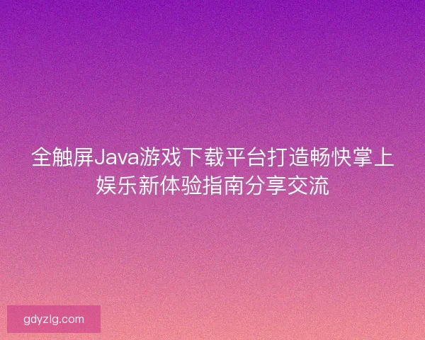 全触屏Java游戏下载平台打造畅快掌上娱乐新体验指南分享交流