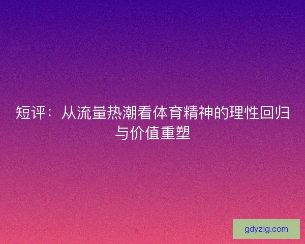 短评：从流量热潮看体育精神的理性回归与价值重塑