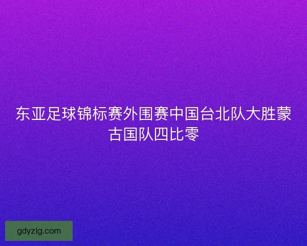 东亚足球锦标赛外围赛中国台北队大胜蒙古国队四比零