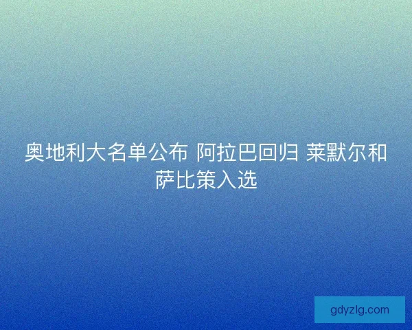 奥地利大名单公布 阿拉巴回归 莱默尔和萨比策入选