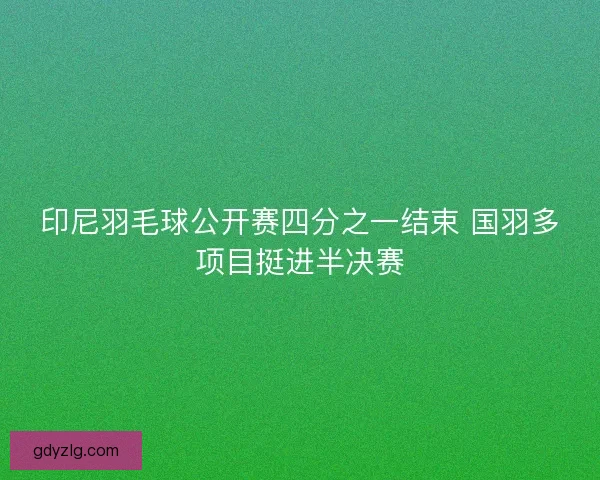 印尼羽毛球公开赛四分之一结束 国羽多项目挺进半决赛