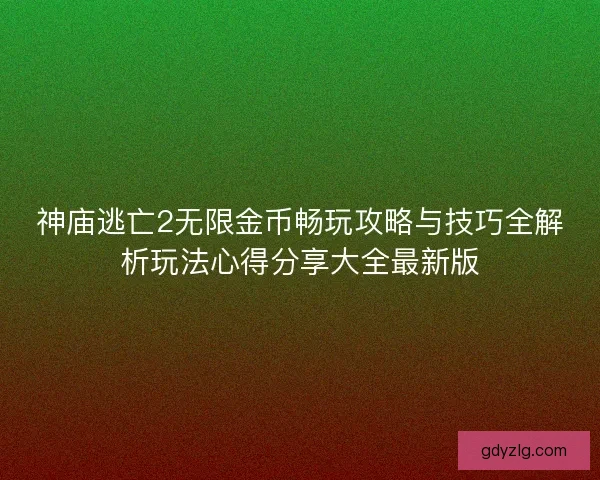 神庙逃亡2无限金币畅玩攻略与技巧全解析玩法心得分享大全最新版