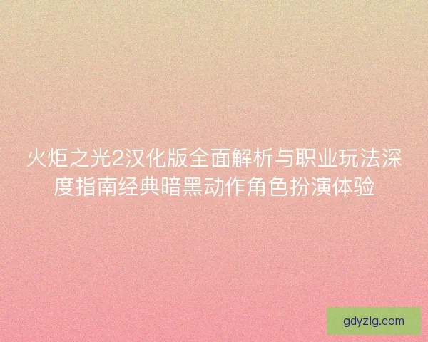 火炬之光2汉化版全面解析与职业玩法深度指南经典暗黑动作角色扮演体验